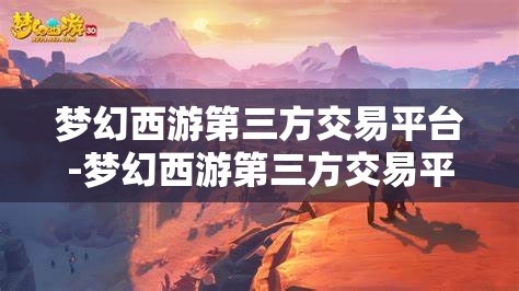 梦幻西游第三方交易平台-梦幻西游第三方交易平台哪个好,梦幻西游,如何选择优质的第三方交易平台