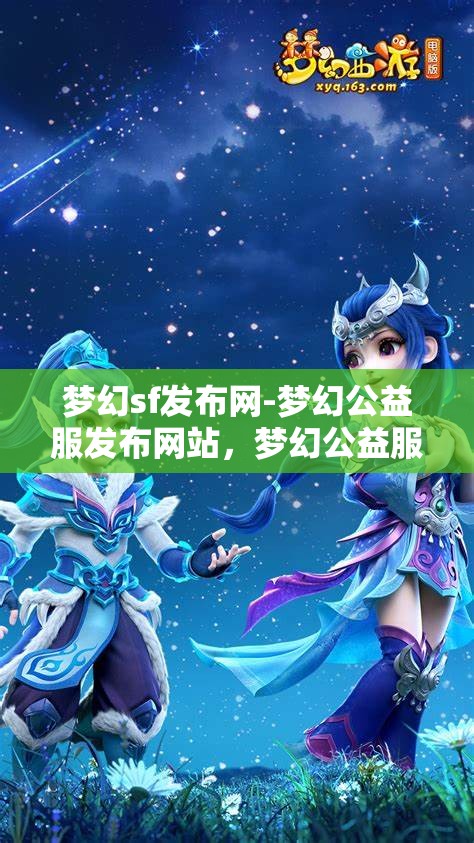 梦幻sf发布网-梦幻公益服发布网站，梦幻公益服发布，探索梦幻SF的无限可能