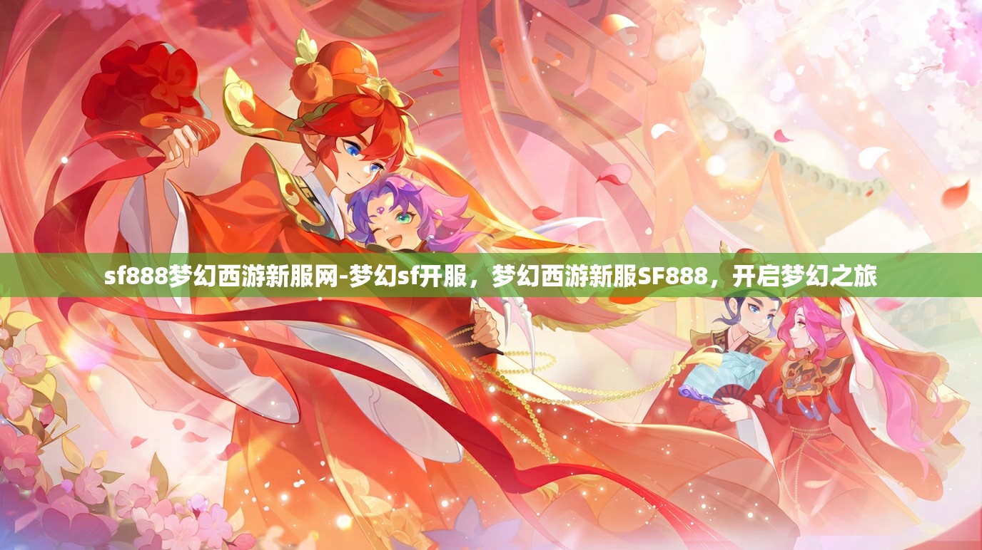 sf888梦幻西游新服网-梦幻sf开服，梦幻西游新服SF888，开启梦幻之旅