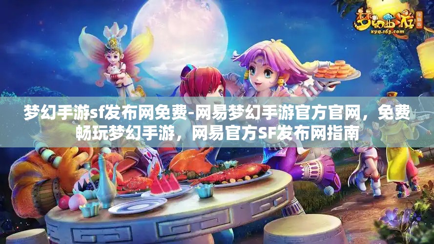 梦幻手游sf发布网免费-网易梦幻手游官方官网，免费畅玩梦幻手游，网易官方SF发布网指南