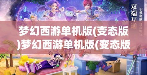梦幻西游单机版(变态版)梦幻西游单机版(变态版)手机版，梦幻西游单机版（变态版）手机版，解锁游戏新境界