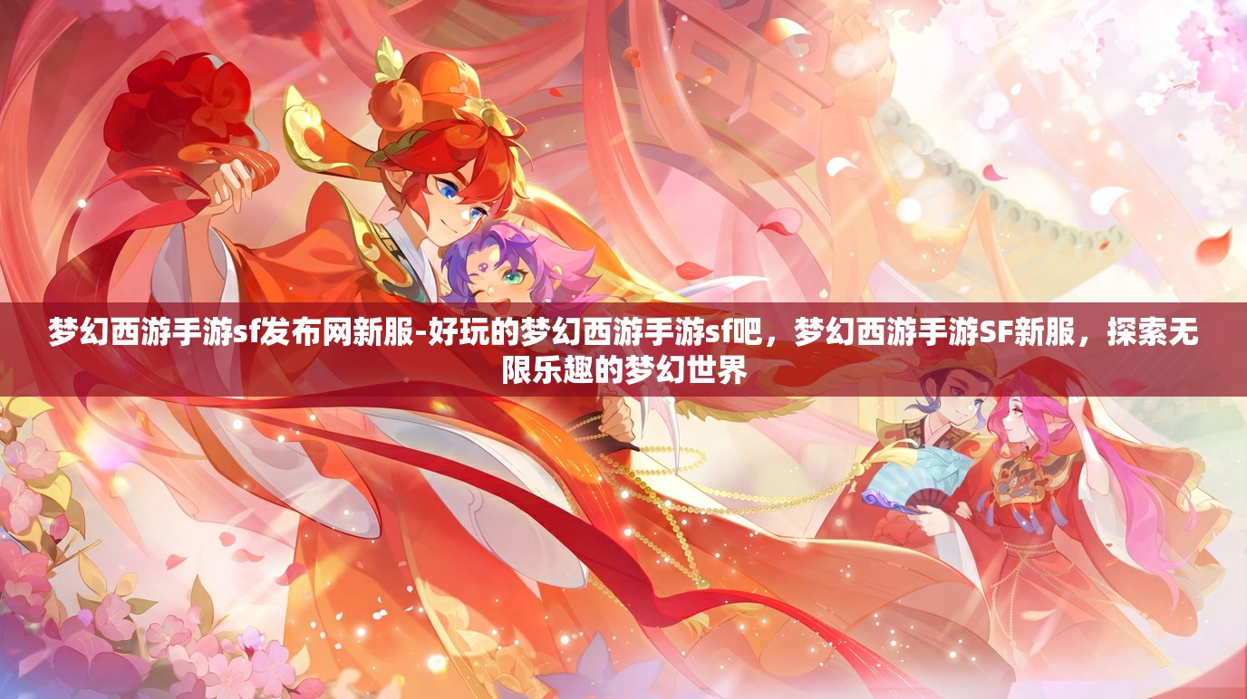 梦幻西游手游sf发布网新服-好玩的梦幻西游手游sf吧，梦幻西游手游SF新服，探索无限乐趣的梦幻世界