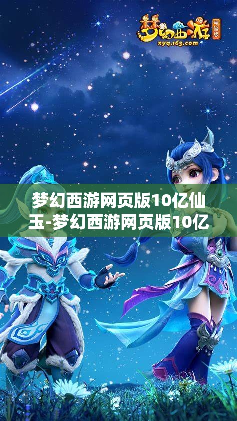 梦幻西游网页版10亿仙玉-梦幻西游网页版10亿仙玉网址，揭秘梦幻西游网页版10亿仙玉获取攻略及专属网址