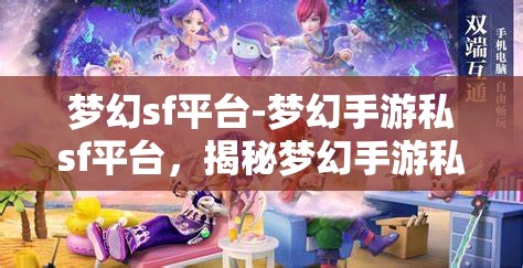 梦幻sf平台-梦幻手游私sf平台，揭秘梦幻手游私服平台，梦幻SF的奇幻之旅