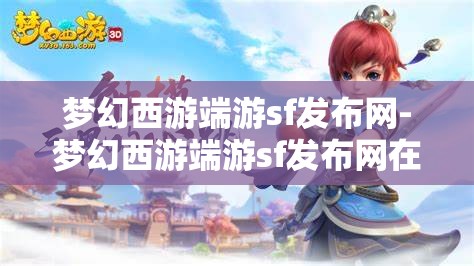 梦幻西游端游sf发布网-梦幻西游端游sf发布网在哪，揭秘梦幻西游端游私服发布网，寻找隐藏的在线资源