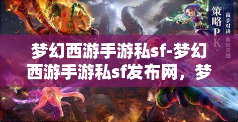 梦幻西游手游私sf-梦幻西游手游私sf发布网，梦幻西游手游私SF发布网，解锁游戏新体验
