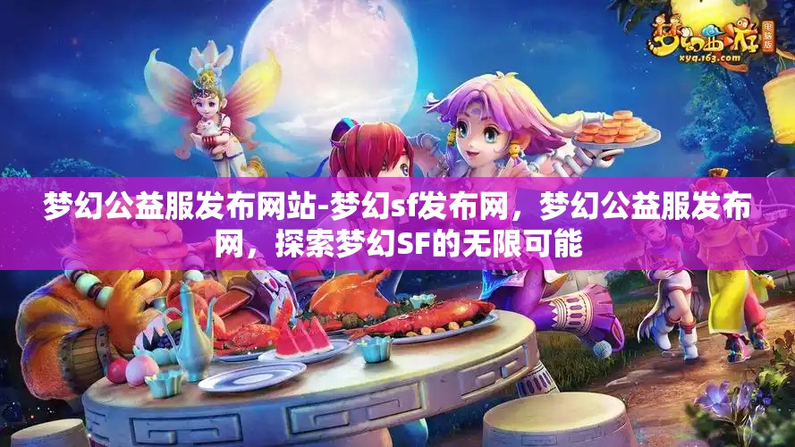 梦幻公益服发布网站-梦幻sf发布网，梦幻公益服发布网，探索梦幻SF的无限可能