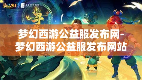 梦幻西游公益服发布网-梦幻西游公益服发布网站，梦幻西游公益服发布网，打造玩家共享的梦幻世界