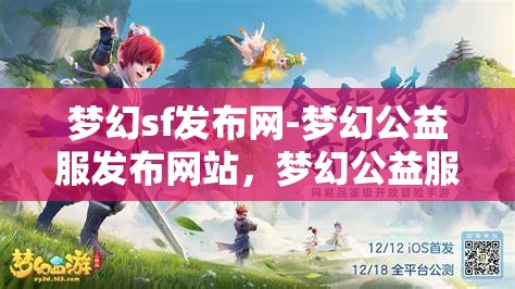 梦幻sf发布网-梦幻公益服发布网站，梦幻公益服发布，探索梦幻SF的无限可能