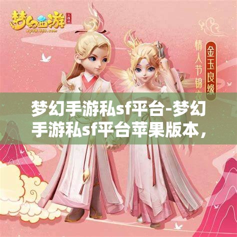 梦幻手游私sf平台-梦幻手游私sf平台苹果版本，梦幻手游私服平台，苹果版体验梦幻之旅