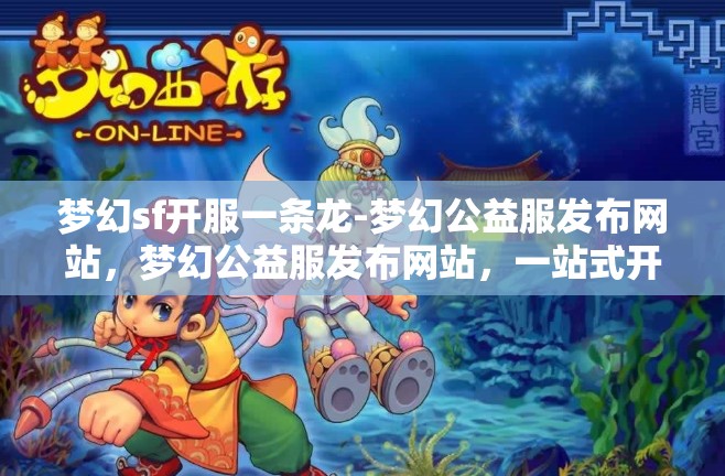 梦幻sf开服一条龙-梦幻公益服发布网站，梦幻公益服发布网站，一站式开服体验