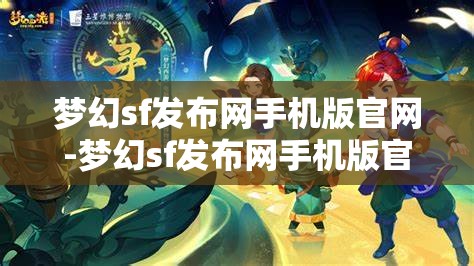 梦幻sf发布网手机版官网-梦幻sf发布网手机版官网下载，梦幻sf发布网手机版官网下载，随时随地畅玩梦幻世界