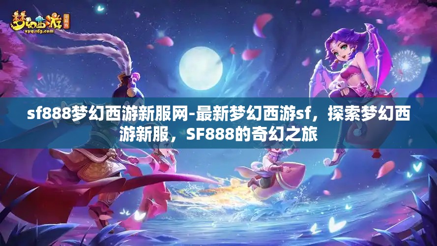 sf888梦幻西游新服网-最新梦幻西游sf，探索梦幻西游新服，SF888的奇幻之旅