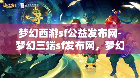 梦幻西游sf公益发布网-梦幻三端sf发布网，梦幻西游SF公益发布网，三端SF的梦幻之旅