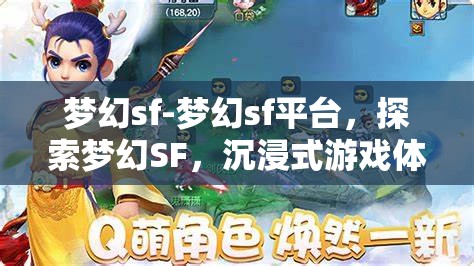 梦幻sf-梦幻sf平台，探索梦幻SF，沉浸式游戏体验的奇幻之旅