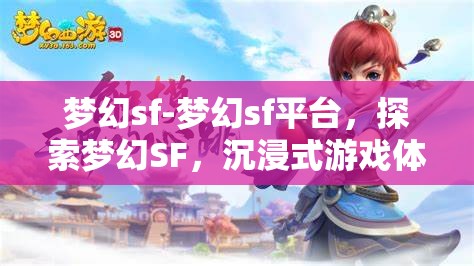 梦幻sf-梦幻sf平台，探索梦幻SF，沉浸式游戏体验的奇幻之旅