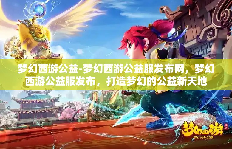 梦幻西游公益-梦幻西游公益服发布网，梦幻西游公益服发布，打造梦幻的公益新天地