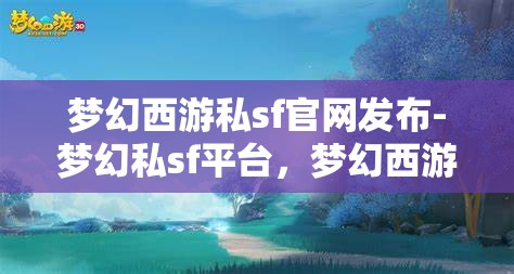 梦幻西游私sf官网发布-梦幻私sf平台，梦幻西游私服官网发布，探索梦幻私服平台的魅力与风险