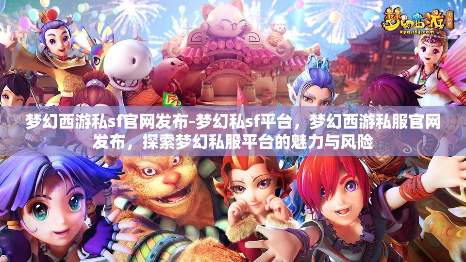 梦幻西游私sf官网发布-梦幻私sf平台，梦幻西游私服官网发布，探索梦幻私服平台的魅力与风险