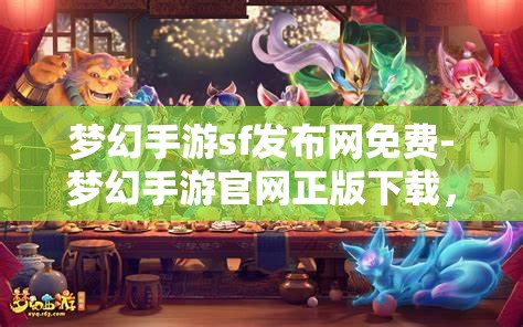 梦幻手游sf发布网免费-梦幻手游官网正版下载，梦幻手游SF发布网与官方正版下载，免费与正版的双重选择