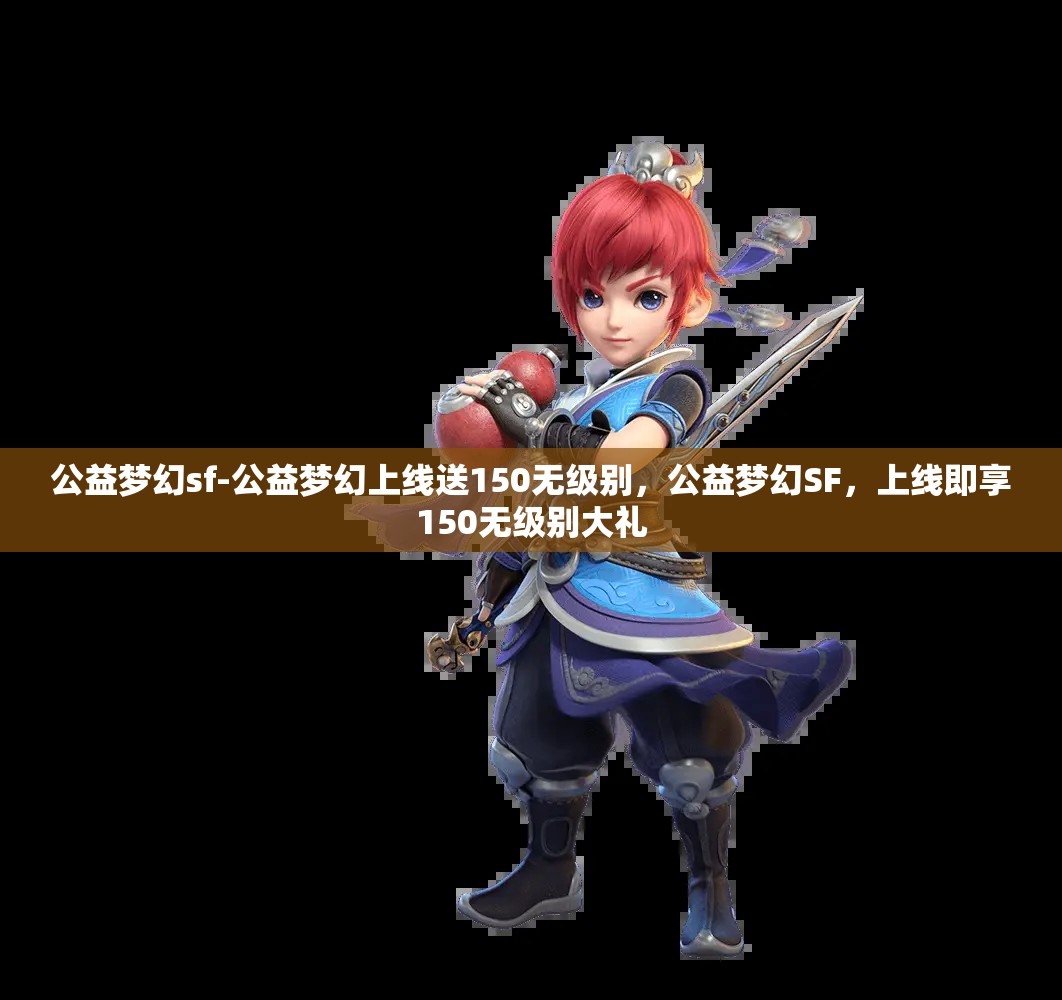 公益梦幻sf-公益梦幻上线送150无级别，公益梦幻SF，上线即享150无级别大礼