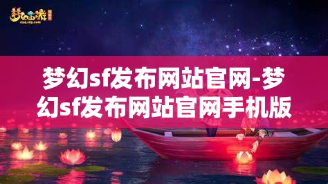 梦幻sf发布网站官网-梦幻sf发布网站官网手机版，梦幻sf发布网站，打造手机版梦幻体验