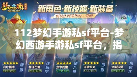 112梦幻手游私sf平台-梦幻西游手游私sf平台，揭秘112梦幻手游私服平台，梦幻西游手游的非法替代品