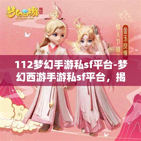 112梦幻手游私sf平台-梦幻西游手游私sf平台,揭秘112梦幻手游私服平台,梦幻西游手游的非法替代品