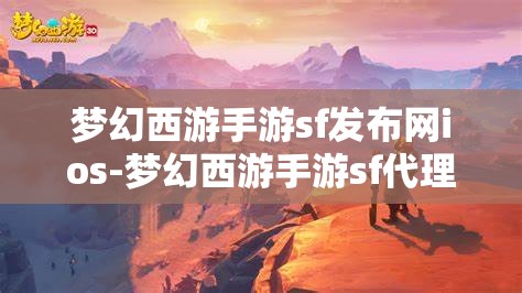 梦幻西游手游sf发布网ios-梦幻西游手游sf代理，梦幻西游手游SF发布网iOS版，解锁游戏新体验