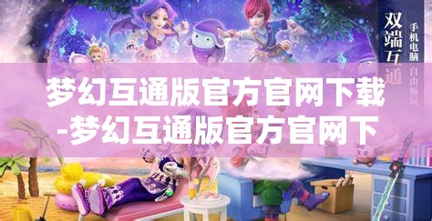 梦幻互通版官方官网下载-梦幻互通版官方官网下载安卓，梦幻互通版官方安卓下载指南