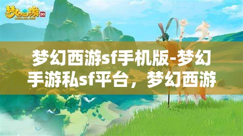 梦幻西游sf手机版-梦幻手游私sf平台，梦幻西游手游私服平台，探索梦幻之旅