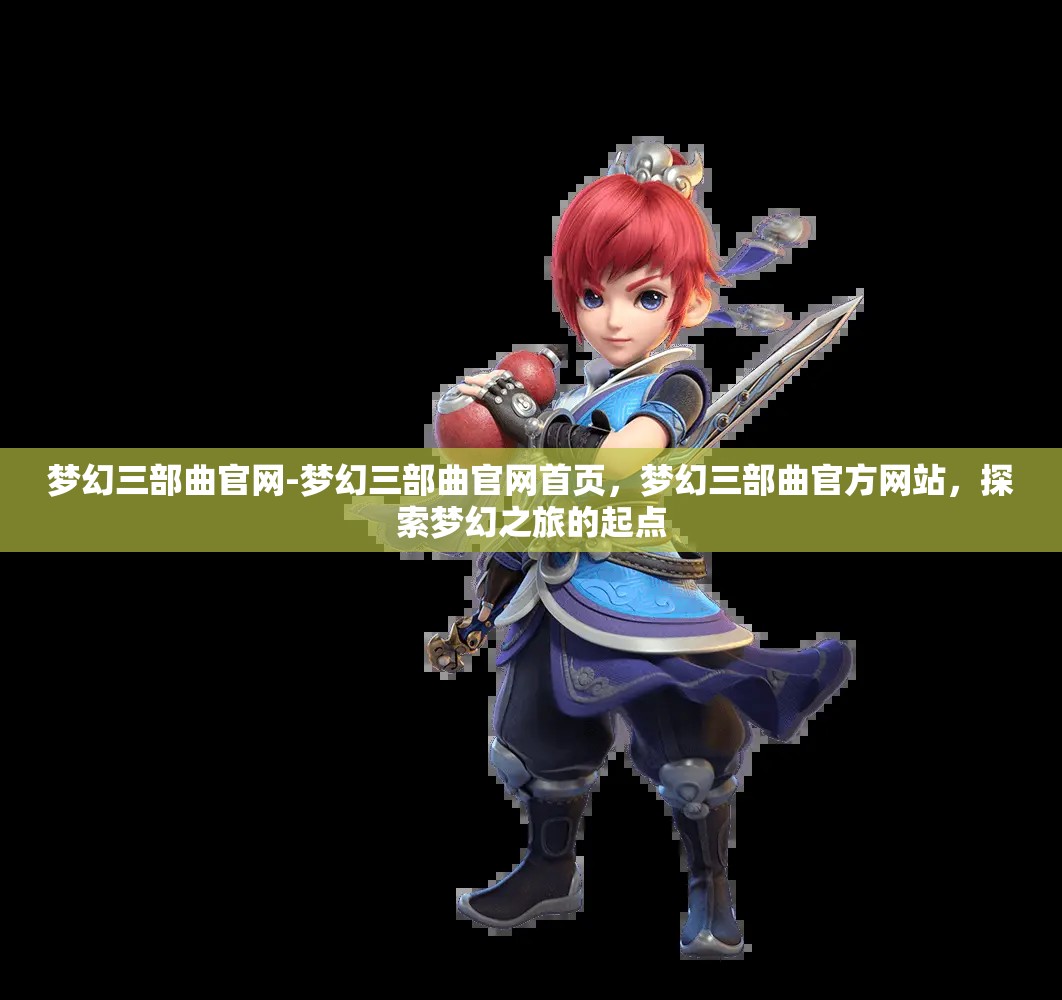 梦幻三部曲官网-梦幻三部曲官网首页，梦幻三部曲官方网站，探索梦幻之旅的起点