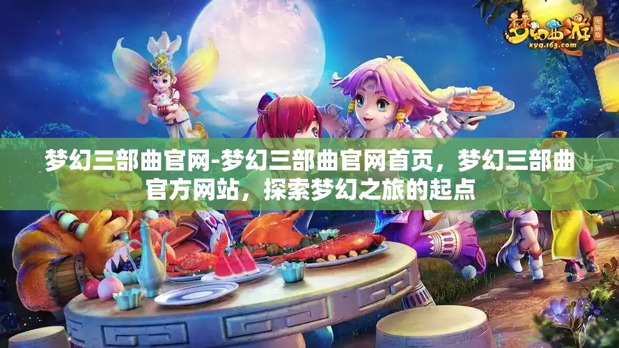 梦幻三部曲官网-梦幻三部曲官网首页，梦幻三部曲官方网站，探索梦幻之旅的起点