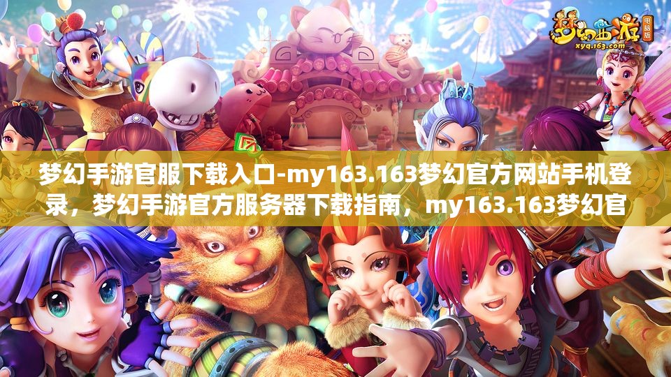梦幻手游官服下载入口-my163.163梦幻官方网站手机登录，梦幻手游官方服务器下载指南，my163.163梦幻官方网站手机登录入口