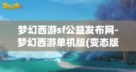 梦幻西游sf公益发布网-梦幻西游单机版(变态版)梦幻西游SF公益发布网，解锁单机版（变态版）的奇幻之旅
