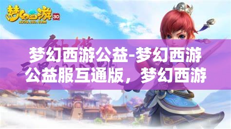 梦幻西游公益-梦幻西游公益服互通版，梦幻西游公益互通版，打造无门槛的梦幻体验