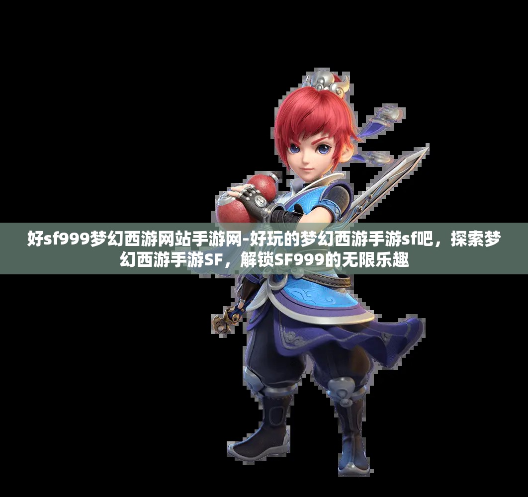 好sf999梦幻西游网站手游网-好玩的梦幻西游手游sf吧，探索梦幻西游手游SF，解锁SF999的无限乐趣