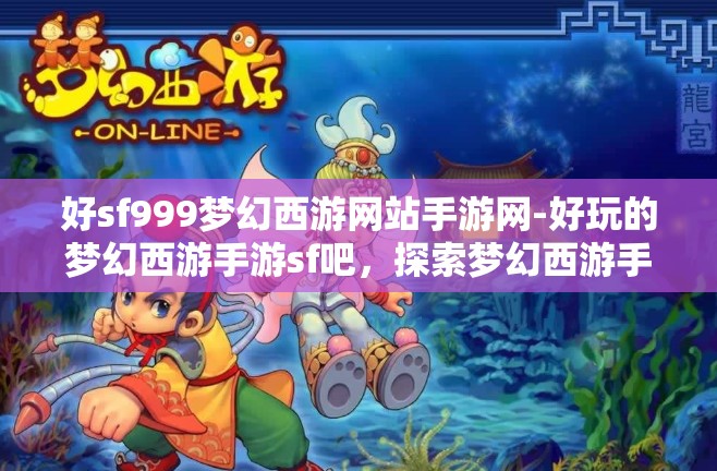好sf999梦幻西游网站手游网-好玩的梦幻西游手游sf吧，探索梦幻西游手游SF，解锁SF999的无限乐趣