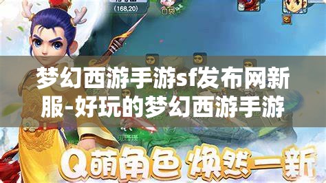 梦幻西游手游sf发布网新服-好玩的梦幻西游手游sf吧，梦幻西游手游SF新服，探索无限乐趣的梦幻世界