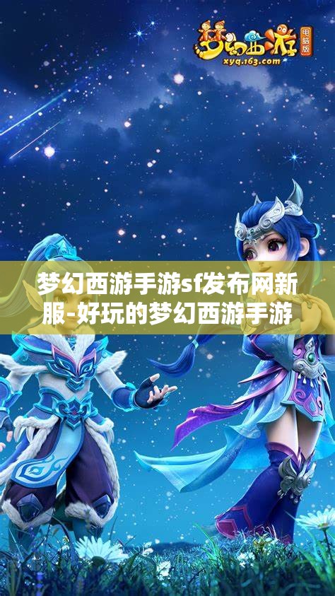 梦幻西游手游sf发布网新服-好玩的梦幻西游手游sf吧，梦幻西游手游SF新服，探索无限乐趣的梦幻世界