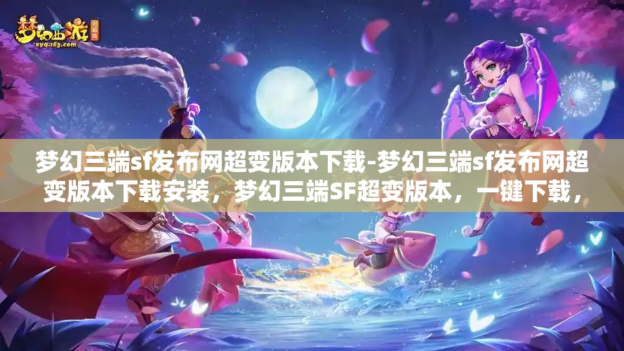 梦幻三端sf发布网超变版本下载-梦幻三端sf发布网超变版本下载安装，梦幻三端SF超变版本，一键下载，尽享极致游戏体验