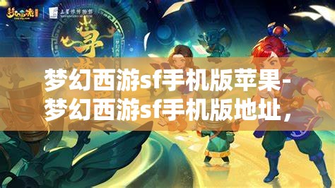 梦幻西游sf手机版苹果-梦幻西游sf手机版地址，梦幻西游SF手机版，苹果用户的专属游戏体验