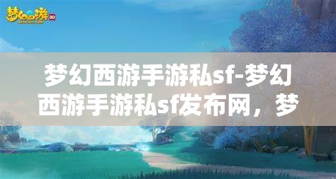 梦幻西游手游私sf-梦幻西游手游私sf发布网，梦幻西游手游私SF发布网，解锁游戏新体验