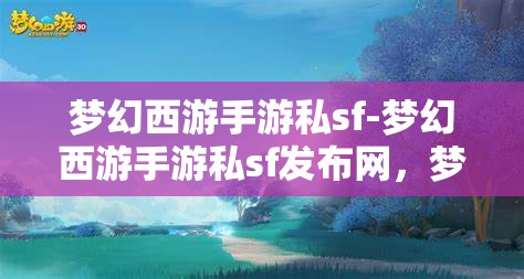梦幻西游手游私sf-梦幻西游手游私sf发布网，梦幻西游手游私SF发布网，解锁游戏新体验