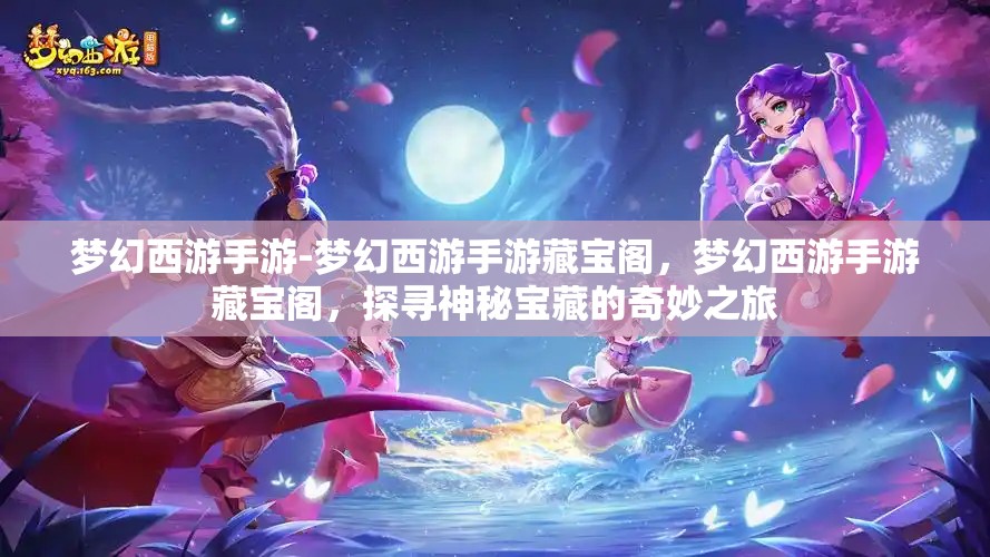 梦幻西游手游-梦幻西游手游藏宝阁，梦幻西游手游藏宝阁，探寻神秘宝藏的奇妙之旅