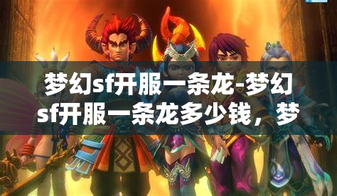 梦幻sf开服一条龙-梦幻sf开服一条龙多少钱，梦幻SF开服一条龙服务，价格与全流程解析