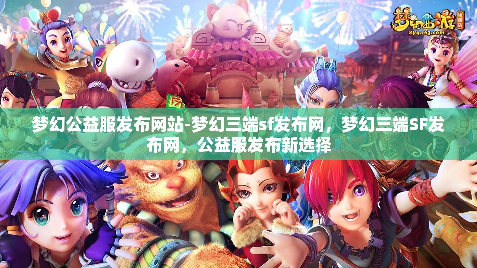 梦幻公益服发布网站-梦幻三端sf发布网，梦幻三端SF发布网，公益服发布新选择