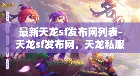 最新天龙sf发布网列表-天龙sf发布网，天龙私服发布网最新列表，探索游戏新境界