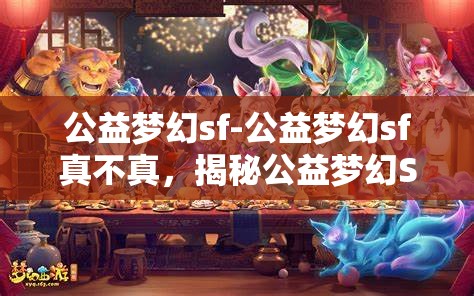 公益梦幻sf-公益梦幻sf真不真，揭秘公益梦幻SF，真与假的交织