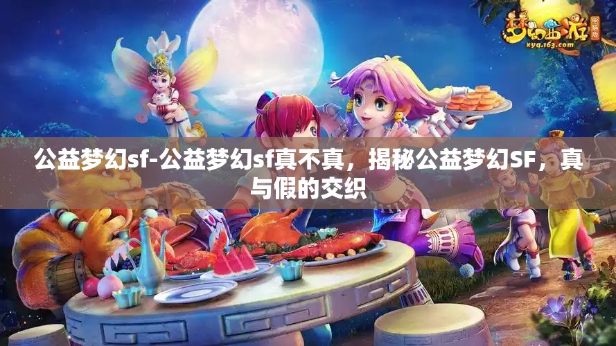 公益梦幻sf-公益梦幻sf真不真，揭秘公益梦幻SF，真与假的交织